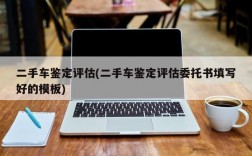 二手车鉴定评估(二手车鉴定评估委托书填写好的模板)