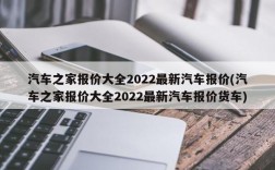 汽车之家报价大全2022最新汽车报价(汽车之家报价大全2022最新汽车报价货车)