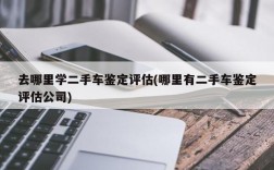 去哪里学二手车鉴定评估(哪里有二手车鉴定评估公司)