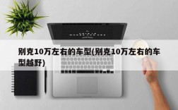 别克10万左右的车型(别克10万左右的车型越野)