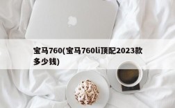 宝马760(宝马760li顶配2023款多少钱)