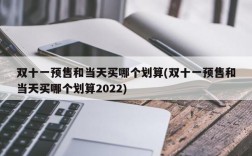 双十一预售和当天买哪个划算(双十一预售和当天买哪个划算2022)