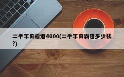 二手丰田霸道4000(二手丰田霸道多少钱?)