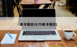 皮卡报价(lc79皮卡报价)