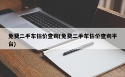 免费二手车估价查询(免费二手车估价查询平台)