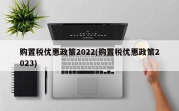 购置税优惠政策2022(购置税优惠政策2023)