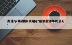 奥迪q7柴油版(奥迪q7柴油版哪年的最好)