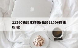 12306新规定核酸(铁路12306核酸检测)