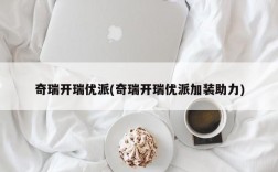 奇瑞开瑞优派(奇瑞开瑞优派加装助力)