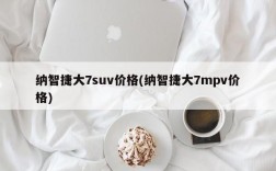 纳智捷大7suv价格(纳智捷大7mpv价格)