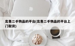 出售二手物品的平台(出售二手物品的平台上门取货)