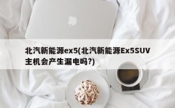 北汽新能源ex5(北汽新能源Ex5SUV主机会产生漏电吗?)