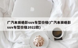 广汽本田皓影suv车型价格(广汽本田皓影suv车型价格2022款)