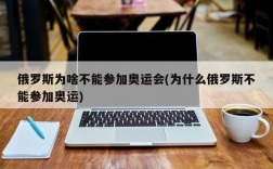 俄罗斯为啥不能参加奥运会(为什么俄罗斯不能参加奥运)