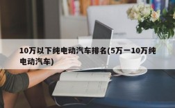 10万以下纯电动汽车排名(5万一10万纯电动汽车)