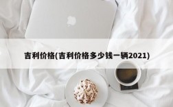 吉利价格(吉利价格多少钱一辆2021)