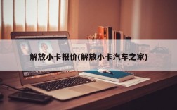 解放小卡报价(解放小卡汽车之家)