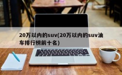 20万以内的suv(20万以内的suv油车排行榜前十名)