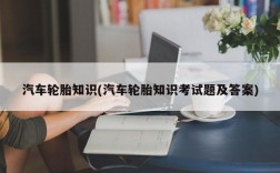 汽车轮胎知识(汽车轮胎知识考试题及答案)