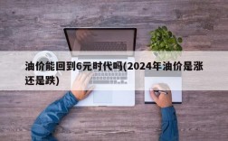 油价能回到6元时代吗(2024年油价是涨还是跌)