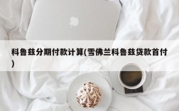 科鲁兹分期付款计算(雪佛兰科鲁兹贷款首付)