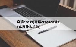 奇瑞cross(奇瑞crosseastar车用什么机油)