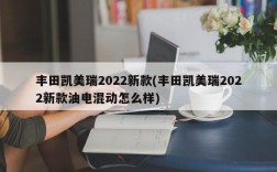 丰田凯美瑞2022新款(丰田凯美瑞2022新款油电混动怎么样)