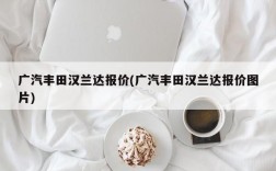 广汽丰田汉兰达报价(广汽丰田汉兰达报价图片)