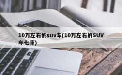 10万左右的suv车(10万左右的SUV车七座)