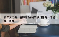 科三油门要一直踩着么(科三油门是踩一下还是一直踩)