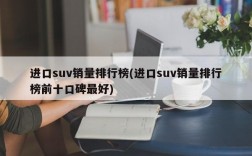 进口suv销量排行榜(进口suv销量排行榜前十口碑最好)