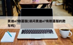 奥迪a7敞篷版(请问奥迪a7有敞篷版的跑车吗)