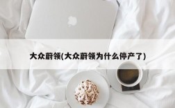 大众蔚领(大众蔚领为什么停产了)