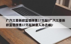 广汽三菱新欧蓝德预售17万起(广汽三菱新欧蓝德预售17万起制壶人孙志峰)