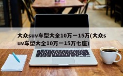 大众suv车型大全10万一15万(大众suv车型大全10万一15万七座)