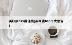 买红旗hs5要谨慎(买红旗hs5十大忠告)