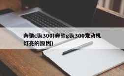 奔驰clk300(奔驰glk300发动机灯亮的原因)