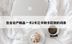 包含日产精品一卡2卡三卡四卡区别的词条