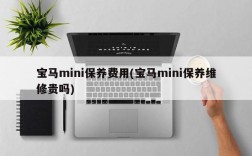 宝马mini保养费用(宝马mini保养维修贵吗)