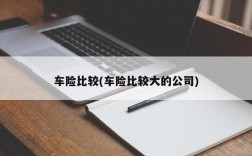 车险比较(车险比较大的公司)