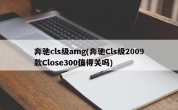 奔驰cls级amg(奔驰Cls级2009款Close300值得关吗)