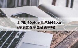 北汽bj40plus(北汽bj40plus车钥匙在车里会锁车吗)