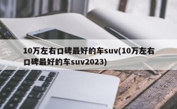 10万左右口碑最好的车suv(10万左右口碑最好的车suv2023)