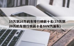 15万到20万的车排行榜前十名(15万到20万的车排行榜前十名SUV汽油车)