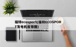 福特ecosport(福特ECOSPORT发电机皮带图)