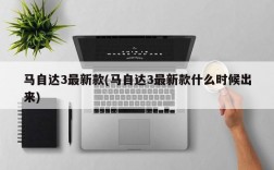 马自达3最新款(马自达3最新款什么时候出来)