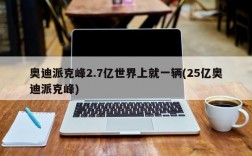 奥迪派克峰2.7亿世界上就一辆(25亿奥迪派克峰)