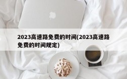 2023高速路免费的时间(2023高速路免费的时间规定)