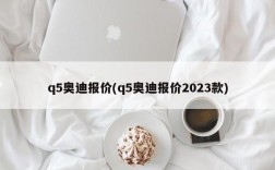 q5奥迪报价(q5奥迪报价2023款)