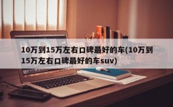 10万到15万左右口碑最好的车(10万到15万左右口碑最好的车suv)